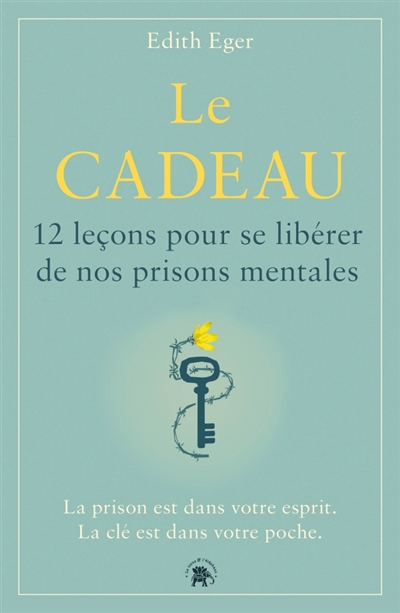 Le cadeau : 12 leçons pour se libérer de nos prisons mentales : la prison est dans votre esprit, la clé est dans votre poche