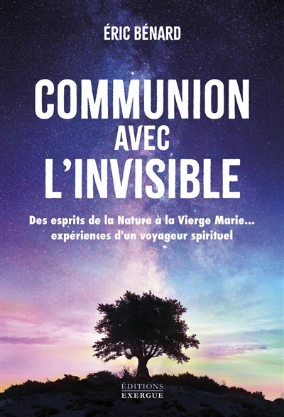 Communion avec l'invisible : des esprits de la nature à la Vierge Marie... : expériences d'un voyageur spirituel