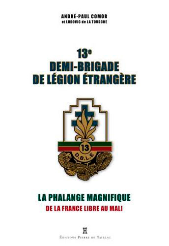 Ludovic De La Tousche, André-Paul Comor 13E Demi-Brigade De Légion Étrangère : La Phalange Magnifique : De La France Libre Au Mali