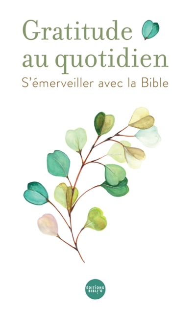 Gratitude au quotidien : s'émerveiller avec la Bible : journal spirituel et biblique sur 52 semaines