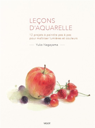 Leçons d'aquarelle - 12 projets à peindre pas à pas pour maîtriser lumières et couleurs